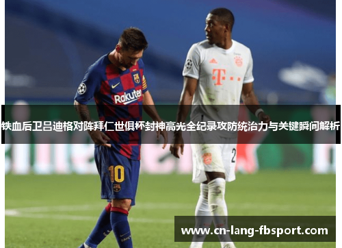 铁血后卫吕迪格对阵拜仁世俱杯封神高光全纪录攻防统治力与关键瞬间解析 铁血后卫吕迪格对阵拜仁世俱杯封神高光全纪录攻防统治力与关键瞬间解析
