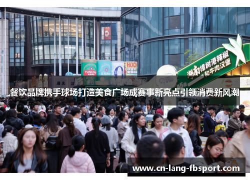 餐饮品牌携手球场打造美食广场成赛事新亮点引领消费新风潮 餐饮品牌携手球场打造美食广场成赛事新亮点引领消费新风潮