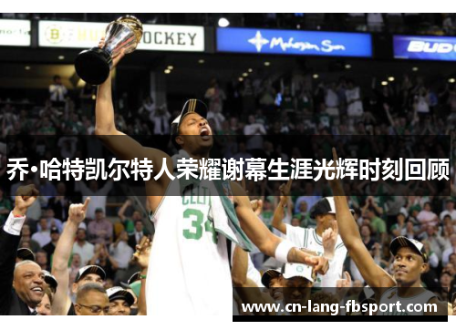 乔·哈特凯尔特人荣耀谢幕生涯光辉时刻回顾 乔·哈特凯尔特人荣耀谢幕生涯光辉时刻回顾