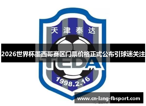 2026世界杯墨西哥赛区门票价格正式公布引球迷关注 2026世界杯墨西哥赛区门票价格正式公布引球迷关注